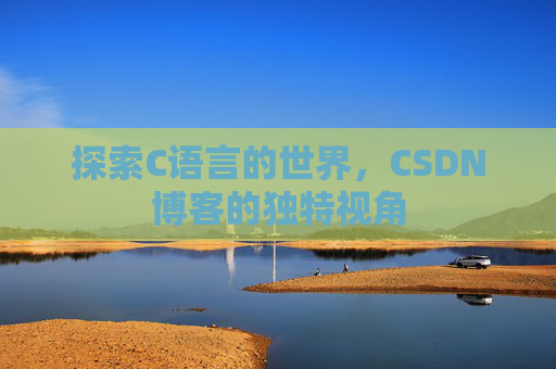 探索C语言的世界,CSDN博客的独特视角 探索C语言的世界,CSDN博客的独特视角